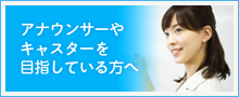 アナウンサーやキャスターを目指している方へ